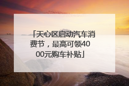 天心区启动汽车消费节，最高可领4000元购车补贴