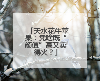 天水花牛苹果：凭啥既“颜值”高又卖得火？