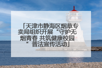 天津市静海区烟草专卖局组织开展“守护无烟青春 共筑健康校园”普法宣传活动