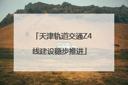 天津轨道交通Z4线建设稳步推进