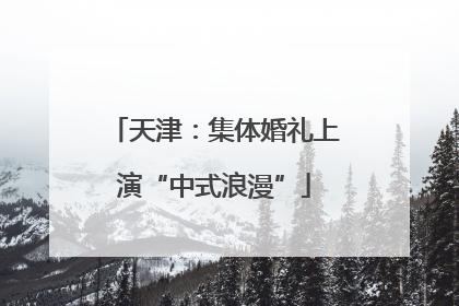 天津：集体婚礼上演“中式浪漫”