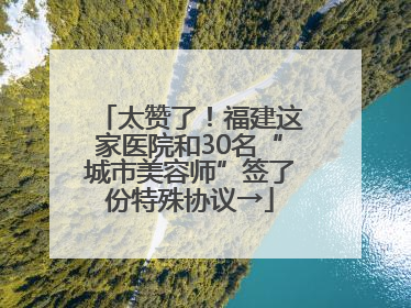 太赞了！福建这家医院和30名“城市美容师”签了份特殊协议→