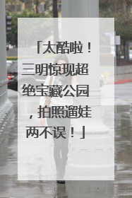 太酷啦！三明惊现超绝宝藏公园，拍照遛娃两不误！