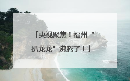 央视聚焦！福州“扒龙龙”沸腾了！