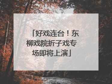 好戏连台！东柳戏院折子戏专场即将上演