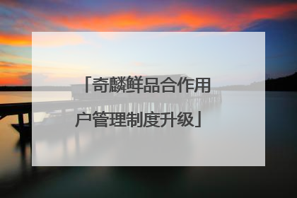 奇麟鲜品合作用户管理制度升级