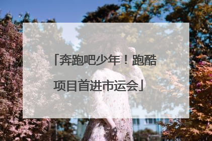 奔跑吧少年！跑酷项目首进市运会