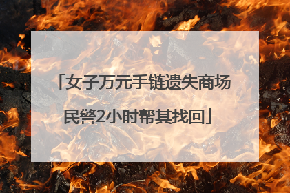 女子万元手链遗失商场 民警2小时帮其找回