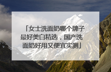 女士洗面奶哪个牌子最好美白精选，国产洗面奶好用又便宜实测