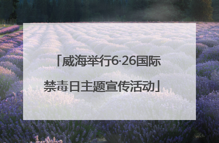 威海举行6·26国际禁毒日主题宣传活动