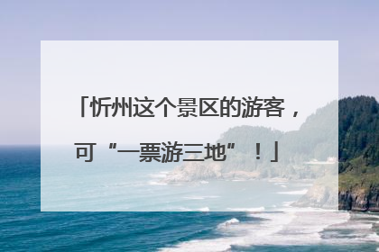 忻州这个景区的游客，可“一票游三地”！