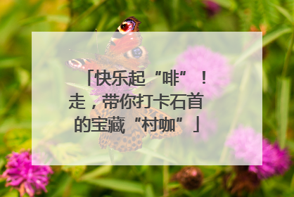 快乐起“啡”！走，带你打卡石首的宝藏“村咖”