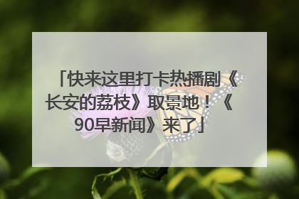 快来这里打卡热播剧《长安的荔枝》取景地！《90早新闻》来了