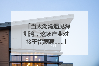 当太湖湾遇见深圳湾，这场产业对接干货满满……