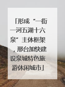 形成“一街一河五湖十六泉”主体框架，邢台加快建设泉城特色旅游休闲城市