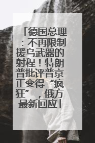 德国总理：不再限制援乌武器的射程！特朗普批评普京正变得“疯狂”，俄方最新回应