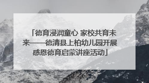 德育浸润童心 家校共育未来——德清县上柏幼儿园开展感恩德育启蒙讲座活动