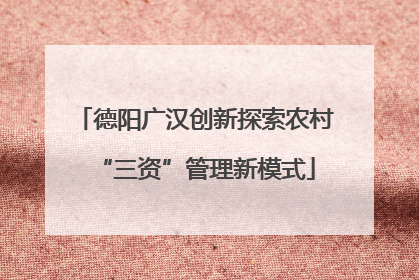 德阳广汉创新探索农村“三资”管理新模式
