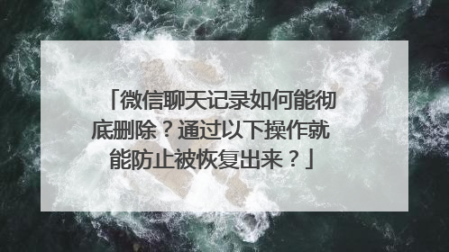 微信聊天记录如何能彻底删除？通过以下操作就能防止被恢复出来？