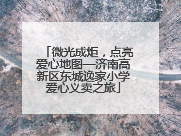 微光成炬，点亮爱心地图—济南高新区东城逸家小学爱心义卖之旅