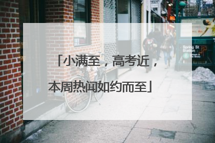 小满至，高考近，本周热闻如约而至