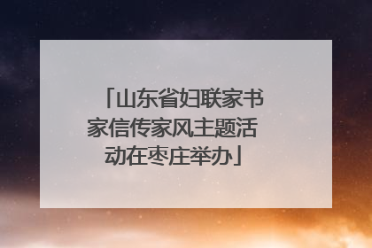 山东省妇联家书家信传家风主题活动在枣庄举办