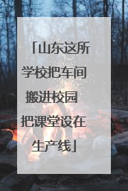 山东这所学校把车间搬进校园 把课堂设在生产线