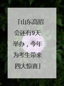 山东高招会还有9天举办，今年为考生带来四大惊喜