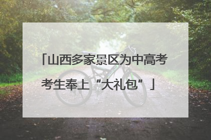 山西多家景区为中高考考生奉上“大礼包”