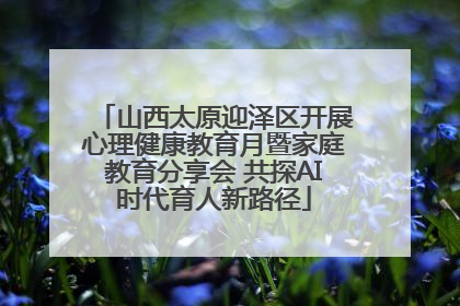 山西太原迎泽区开展心理健康教育月暨家庭教育分享会 共探AI时代育人新路径