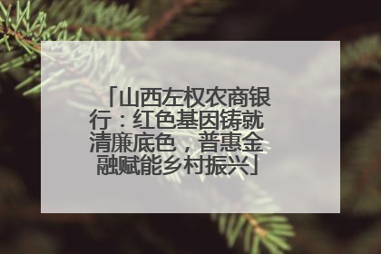 山西左权农商银行：红色基因铸就清廉底色，普惠金融赋能乡村振兴