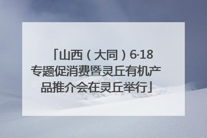 山西（大同）6·18专题促消费暨灵丘有机产品推介会在灵丘举行