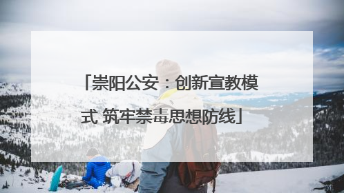 崇阳公安：创新宣教模式 筑牢禁毒思想防线