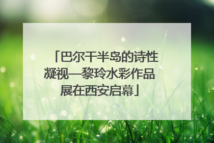 巴尔干半岛的诗性凝视—黎玲水彩作品展在西安启幕