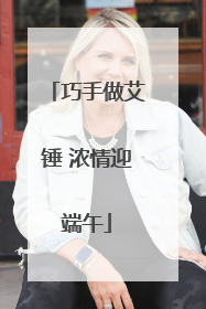 巧手做艾锤 浓情迎端午