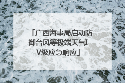 广西海事局启动防御台风等极端天气IV级应急响应