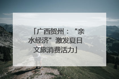 广西贺州：“亲水经济”激发夏日文旅消费活力
