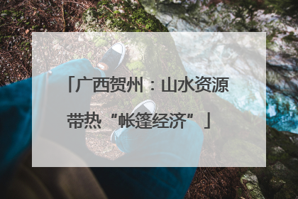 广西贺州：山水资源带热“帐篷经济”