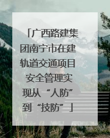 广西路建集团南宁市在建轨道交通项目 安全管理实现从“人防”到“技防”