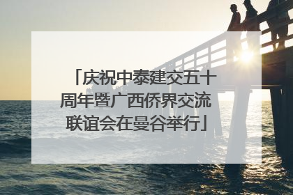 庆祝中泰建交五十周年暨广西侨界交流联谊会在曼谷举行