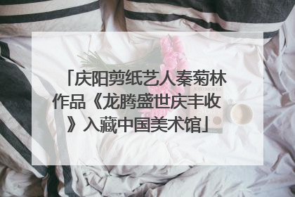 庆阳剪纸艺人秦菊林作品《龙腾盛世庆丰收》入藏中国美术馆