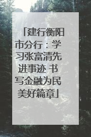 建行衡阳市分行：学习张富清先进事迹 书写金融为民美好篇章