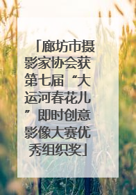廊坊市摄影家协会获第七届“大运河春花儿”即时创意影像大赛优秀组织奖