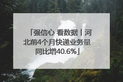 强信心 看数据丨河北前4个月快递业务量同比增40.6%