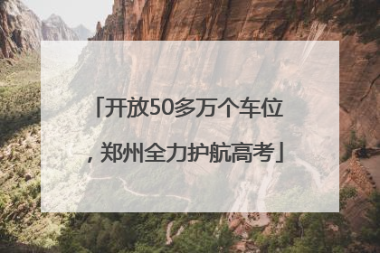 开放50多万个车位，郑州全力护航高考