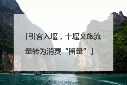 引客入堰，十堰文旅流量转为消费“留量”