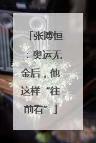 张博恒：奥运无金后，他这样“往前看”