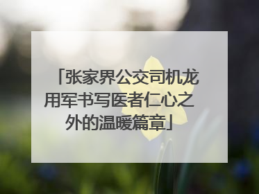 张家界公交司机龙用军书写医者仁心之外的温暖篇章