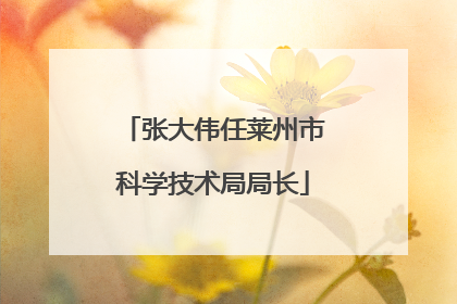 张大伟任莱州市科学技术局局长