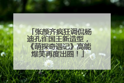 张颜齐疯狂调侃杨迪孔雀国王新造型，《萌探奇遇记》高能爆笑再度出圈！